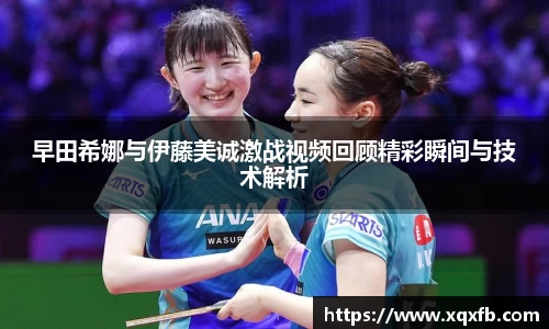 早田希娜与伊藤美诚激战视频回顾精彩瞬间与技术解析